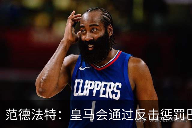 范德法特：皇马会通过反击惩罚巴萨；我看好姆巴佩赢得金球奖