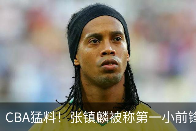 CBA猛料！张镇麟被称第一小前锋，麦基比赛态度变好，拉塞尔伤病出炉